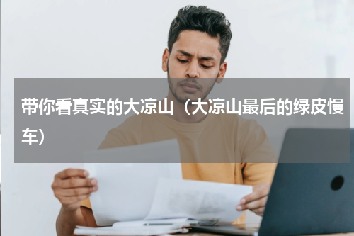 带你看真实的大凉山（大凉山最后的绿皮慢车）