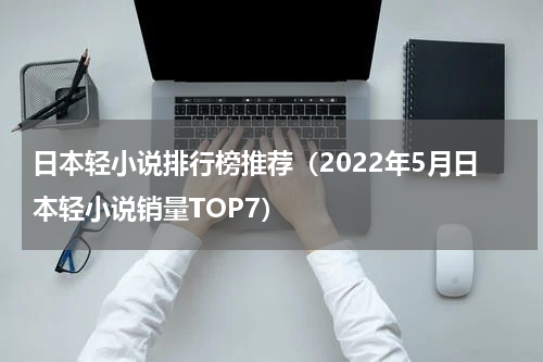 日本轻小说排行榜推荐（2022年5月日本轻小说销量TOP7）