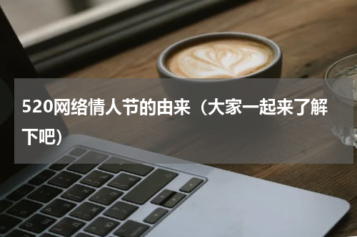 520网络情人节的由来（大家一起来了解下吧）