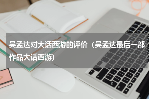 吴孟达对大话西游的评价（吴孟达最后一部作品大话西游）