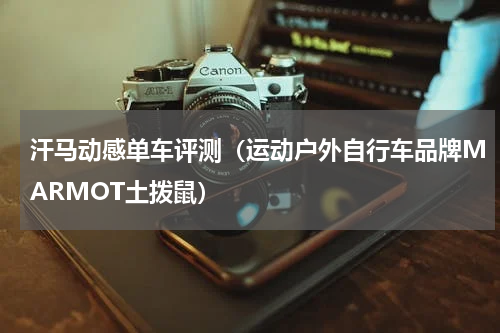汗马动感单车评测（运动户外自行车品牌MARMOT土拨鼠）