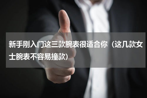 新手刚入门这三款腕表很适合你（这几款女士腕表不容易撞款）