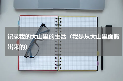 记录我的大山里的生活（我是从大山里面搬出来的）
