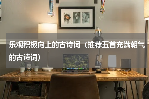 乐观积极向上的古诗词（推荐五首充满朝气的古诗词）