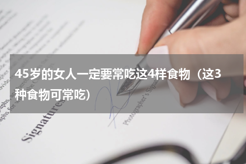 45岁的女人一定要常吃这4样食物（这3种食物可常吃）