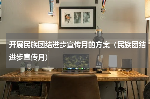 开展民族团结进步宣传月的方案（民族团结进步宣传月）