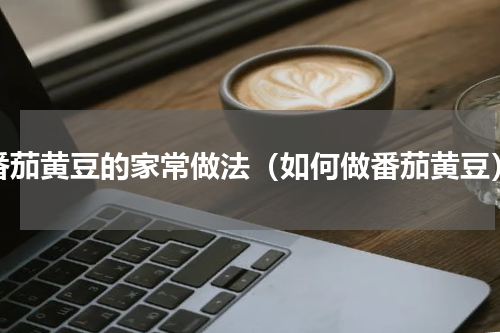 番茄黄豆的家常做法（如何做番茄黄豆）
