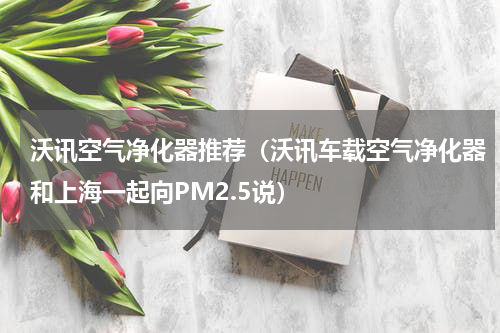 沃讯空气净化器推荐（沃讯车载空气净化器和上海一起向PM2.5说）