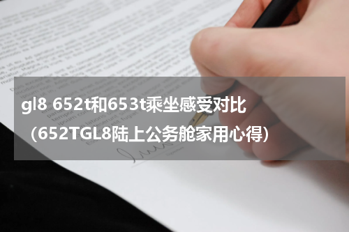 gl8 652t和653t乘坐感受对比（652TGL8陆上公务舱家用心得）