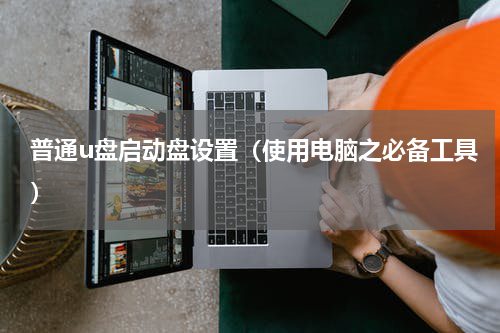 普通u盘启动盘设置（使用电脑之必备工具）