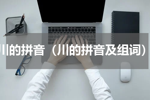 川的拼音（川的拼音及组词）