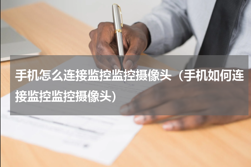 手机怎么连接监控监控摄像头（手机如何连接监控监控摄像头）