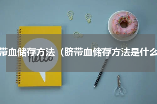 脐带血储存方法（脐带血储存方法是什么）