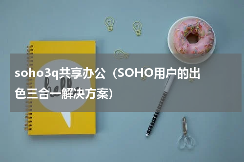 soho3q共享办公（SOHO用户的出色三合一解决方案）