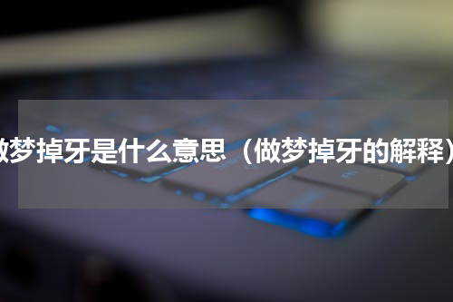 做梦掉牙是什么意思（做梦掉牙的解释）