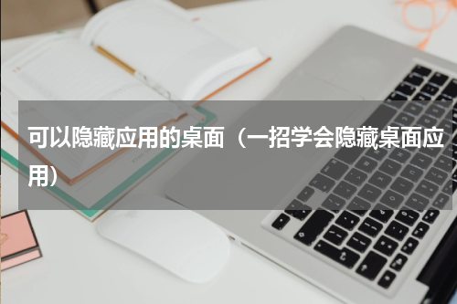 可以隐藏应用的桌面（一招学会隐藏桌面应用）