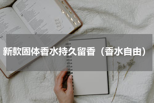 新款固体香水持久留香（香水自由）