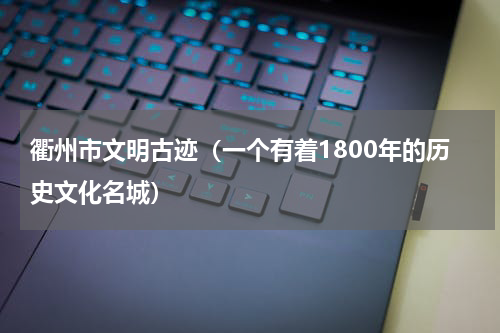 衢州市文明古迹（一个有着1800年的历史文化名城）