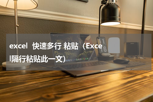 excel  快速多行 粘贴（Excel隔行粘贴此一文）