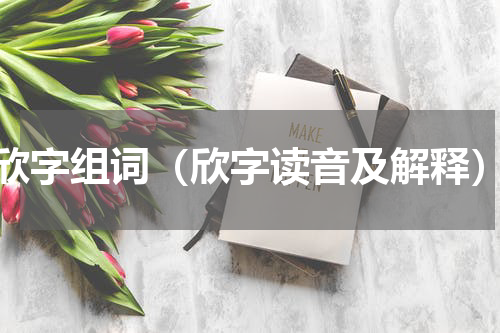 欣字组词（欣字读音及解释）