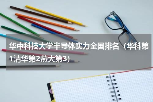 华中科技大学半导体实力全国排名（华科第1清华第2燕大第3）