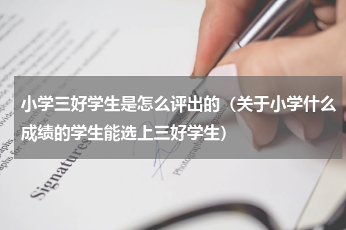 小学三好学生是怎么评出的（关于小学什么成绩的学生能选上三好学生）
