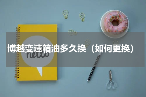 博越变速箱油多久换（如何更换）