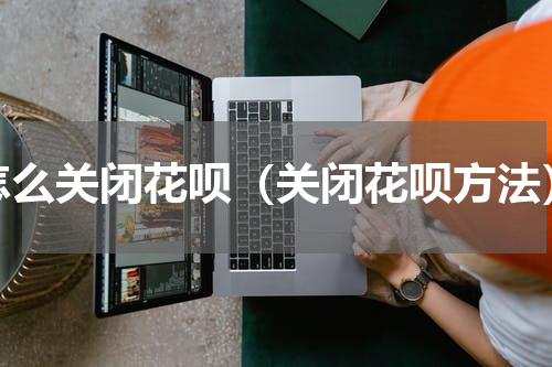 怎么关闭花呗（关闭花呗方法）