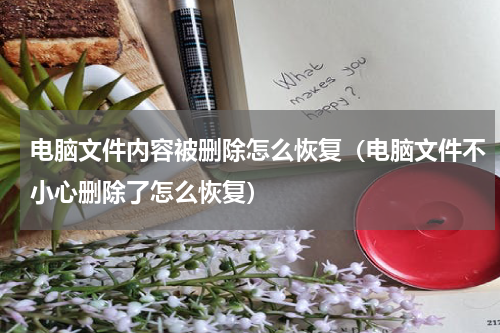 电脑文件内容被删除怎么恢复（电脑文件不小心删除了怎么恢复）