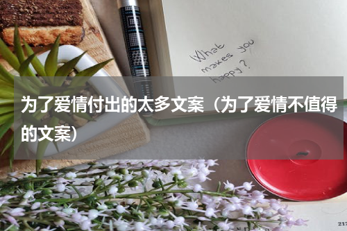 为了爱情付出的太多文案（为了爱情不值得的文案）