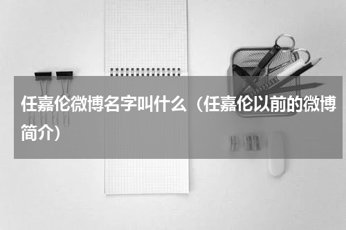 任嘉伦微博名字叫什么（任嘉伦以前的微博简介）