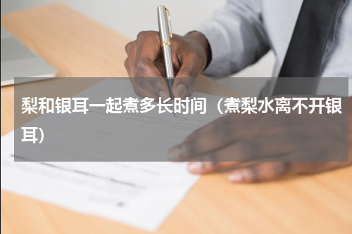 梨和银耳一起煮多长时间（煮梨水离不开银耳）