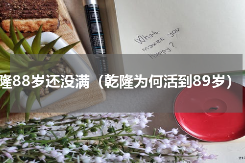 乾隆88岁还没满（乾隆为何活到89岁）
