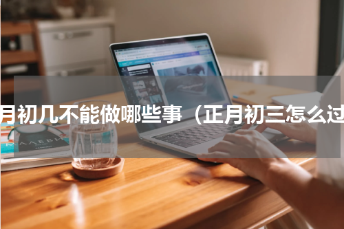 正月初几不能做哪些事（正月初三怎么过）