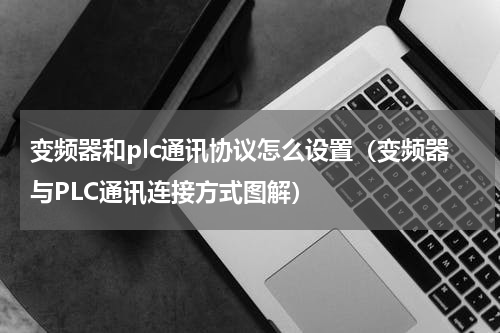 变频器和plc通讯协议怎么设置（变频器与PLC通讯连接方式图解）