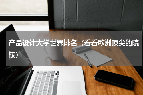 产品设计大学世界排名（看看欧洲顶尖的院校）