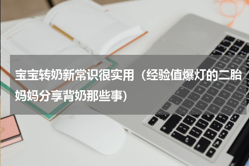 宝宝转奶新常识很实用（经验值爆灯的二胎妈妈分享背奶那些事）