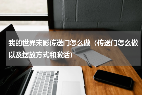 我的世界末影传送门怎么做（传送门怎么做以及摆放方式和激活）