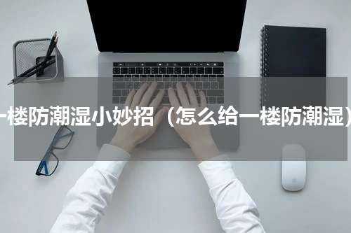 一楼防潮湿小妙招（怎么给一楼防潮湿）