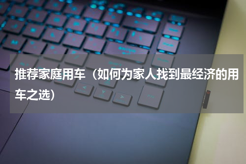 推荐家庭用车（如何为家人找到最经济的用车之选）