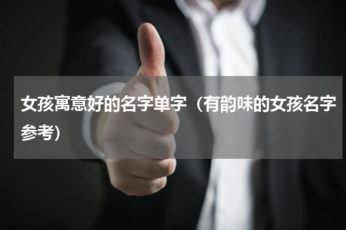 女孩寓意好的名字单字（有韵味的女孩名字参考）