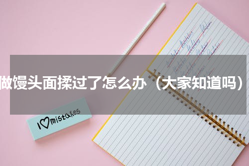 做馒头面揉过了怎么办（大家知道吗）
