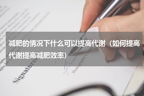 减肥的情况下什么可以提高代谢（如何提高代谢提高减肥效率）