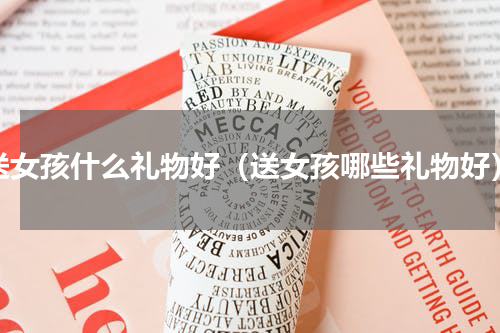 送女孩什么礼物好（送女孩哪些礼物好）