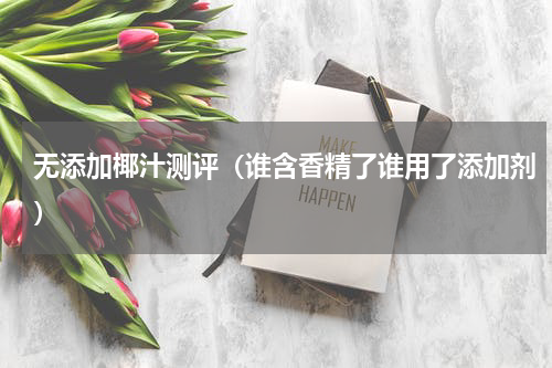 无添加椰汁测评（谁含香精了谁用了添加剂）