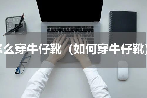 怎么穿牛仔靴（如何穿牛仔靴）