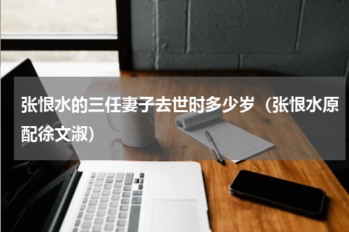 张恨水的三任妻子去世时多少岁（张恨水原配徐文淑）