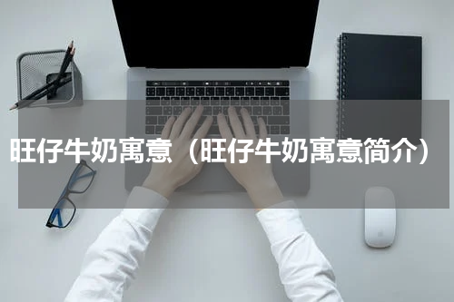 旺仔牛奶寓意（旺仔牛奶寓意简介）