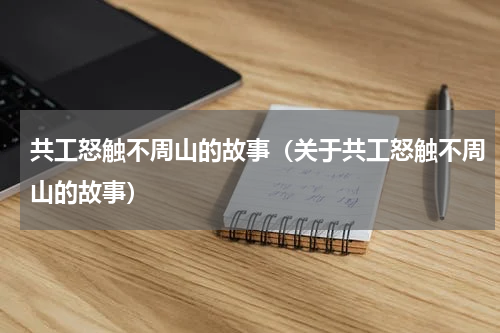 共工怒触不周山的故事（关于共工怒触不周山的故事）