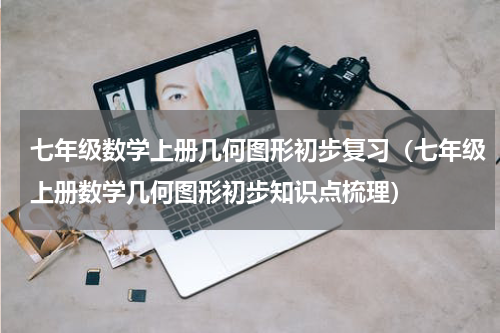 七年级数学上册几何图形初步复习（七年级上册数学几何图形初步知识点梳理）